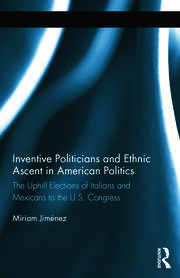 Inventive Politicians and Ethnic Ascent in American Politics: The Uphill Elections of Italians and Mexicans to the U.S. Congress book cover