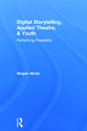 Digital Storytelling, Applied Theatre, & Youth: Performing Possibility book cover