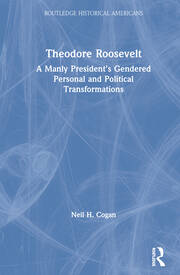 Theodore Roosevelt: A Manly President’s Gendered Personal and Political Transformations book cover