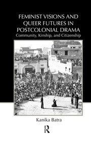 Feminist Visions and Queer Futures in Postcolonial Drama: Community, Kinship, and Citizenship book cover