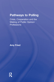 Pathways to Polling: Crisis, Cooperation and the Making of Public Opinion Professions book cover
