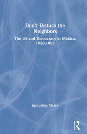 Don't Disturb the Neighbors: The US and Democracy in Mexico, 1980-1995 book cover
