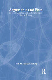 Arguments and Fists: Political Agency and Justification in Liberal Theory book cover