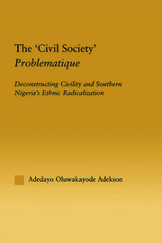 The 'Civil Society' Problematique: Deconstructing Civility and Southern Nigeria's Ethnic Radicalization book cover