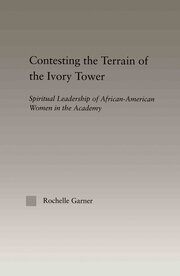 Contesting the Terrain of the Ivory Tower: Spiritual Leadership of African American Women in the Academy book cover