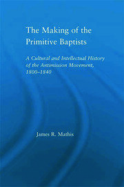The Making of the Primitive Baptists: A Cultural and Intellectual History of the Anti-Mission Movement, 1800-1840 book cover