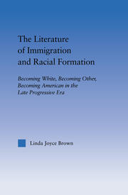 The Literature of Immigration and Racial Formation: Becoming White, Becoming Other, Becoming American in the Late Progressive Era book cover