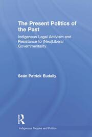 The Present Politics of the Past: Indigenous Legal Activism and Resistance to (Neo)Liberal Governmentality book cover