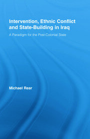 Intervention, Ethnic Conflict and State-Building in Iraq: A Paradigm for the Post-Colonial State book cover