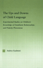 The Ups and Downs of Child Language: Experimental Studies on Children's Knowledge of Entailment Relationships and Polarity Phenomena book cover