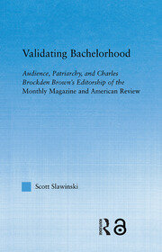 Validating Bachelorhood: Audience, Patriarchy and Charles Brockden Brown's Editorship of the Monthly Magazine and American Review book cover