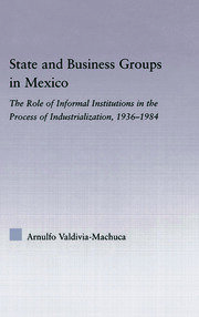 State and Business Groups in Mexico: The Role of Informal Institutions in the Process of Industrialization, 1936-1984 book cover