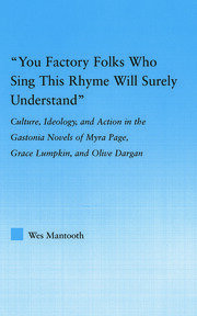 You Factory Folks Who Sing This Song Will Surely Understand: Culture, Ideology, and Action in the Gastonia Novels of Myra Page, Grace Lumpkin, and Olive Dargin book cover