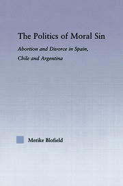 The Politics of Moral Sin: Abortion and Divorce in Spain, Chile and Argentina book cover
