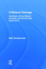 Collateral Damage: Americans, Noncombatant Immunity, and Atrocity after World War II book cover