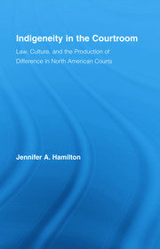 Indigeneity in the Courtroom: Law, Culture, and the Production of Difference in North American Courts book cover