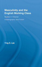 Masculinity and the English Working Class: Studies in Victorian Autobiography and Fiction book cover