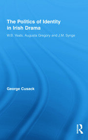 The Politics of Identity in Irish Drama: W.B. Yeats, Augusta Gregory and J.M. Synge book cover