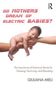 Do Mothers Dream of Electric Babies?: The Importance of Emotional Bonds for Growing, Nurturing, and Educating book cover
