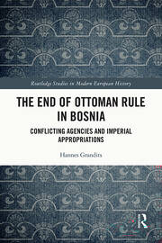 The End of Ottoman Rule in Bosnia: Conflicting Agencies and Imperial Appropriations book cover