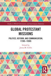 Global Protestant Missions: Politics, Reform, and Communication, 1730s-1930s book cover