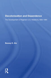 Decolonization And Dependence: The Development Of Nigerian-u.s. Relations, 1960-1984 book cover