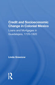 Credit And Socioeconomic Change In Colonial Mexico: Loans And Mortgages In Guadalajara, 1720-1820 book cover