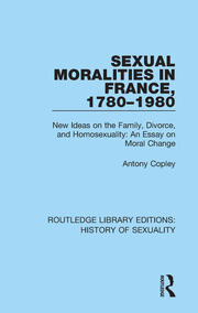 Sexual Moralities in France, 1780-1980: New Ideas on the Family, Divorce, and Homosexuality: An Essay on Moral Change book cover