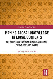 Making Global Knowledge in Local Contexts: The Politics of International Relations and Policy Advice in Russia book cover