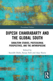 Dipesh Chakrabarty and the Global South: Subaltern Studies, Postcolonial Perspectives, and the Anthropocene book cover