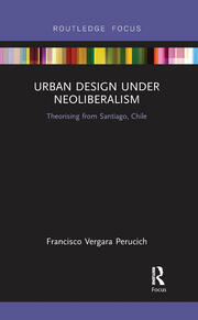 Urban Design Under Neoliberalism: Theorising from Santiago, Chile book cover