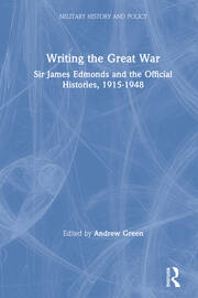 Writing the Great War: Sir James Edmonds and the Official Histories, 1915-1948 book cover