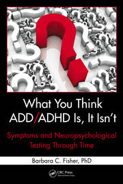 What You Think ADD/ADHD Is, It Isn't: Symptoms and Neuropsychological Testing Through Time book cover