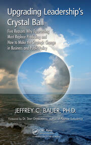 Upgrading Leadership's Crystal Ball: Five Reasons Why Forecasting Must Replace Predicting and How to Make the Strategic Change in Business and Public Policy book cover
