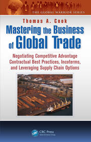 Mastering the Business of Global Trade: Negotiating Competitive Advantage Contractual Best Practices, Incoterms, and Leveraging Supply Chain Options book cover
