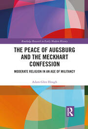 The Peace of Augsburg and the Meckhart Confession: Moderate Religion in an Age of Militancy book cover