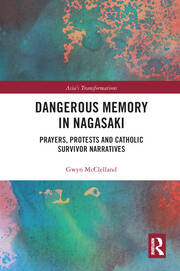 Dangerous Memory in Nagasaki: Prayers, Protests and Catholic Survivor Narratives book cover