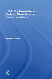 U.S. Policy Toward Korea: Analysis, Alternatives, And Recommendations book cover