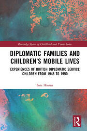 Diplomatic Families and Children’s Mobile Lives: Experiences of British Diplomatic Service Children from 1945 to 1990 book cover
