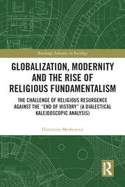 Globalization, Modernity and the Rise of Religious Fundamentalism: The Challenge of Religious Resurgence against the “End of History” (A Dialectical Kaleidoscopic Analysis) book cover