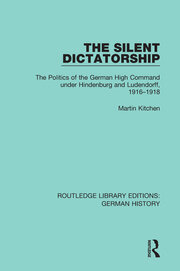 The Silent Dictatorship: The Politics of the German High Command under Hindenburg and Ludendorff, 1916-1918 book cover