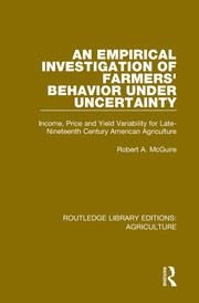 An Empirical Investigation of Farmers Behavior Under Uncertainty: Income, Price and Yield Variability for Late-Nineteenth Century American Agriculture book cover