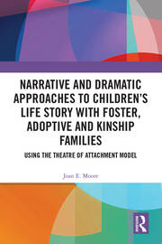 Narrative and Dramatic Approaches to Children’s Life Story with Foster, Adoptive and Kinship Families: Using the Theatre of Attachment Model book cover