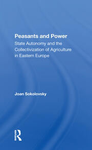 Peasants And Power: State Autonomy And The Collectivization Of Agriculture In Eastern Europe book cover