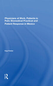 Physicians At Work, Patients In Pain: Biomedical Practice And Patient Response In Mexico book cover