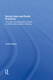Social Uses And Radio Practices: The Use Of Participatory Radio By Ethnic Minorities In Mexico book cover