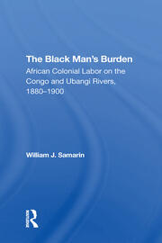 The Black Man's Burden: African Colonial Labor On The Congo And Ubangi Rivers, 18801900 book cover