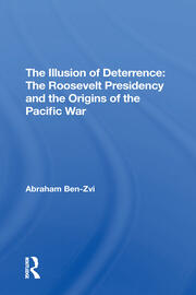 The Illusion Of Deterrence: The Roosevelt Presidency And The Origins Of The Pacific War book cover