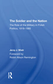 The Soldier And The Nation: The Role Of The Military In Polish Politics, 19181985 book cover