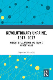 Revolutionary Ukraine, 1917-2017: History’s Flashpoints and Today’s Memory Wars book cover